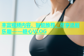 丰富视频内容，智能推荐，尽享追剧乐趣——糖心VLOG