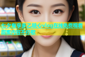 七夕专享多乙糖心vlog在线免费观看甜蜜内容不停歇