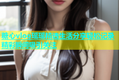 糖心vlog瑶瑶精选生活分享轻松记录精彩瞬间吸引关注