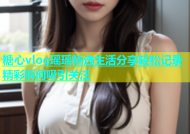 糖心vlog瑶瑶精选生活分享轻松记录精彩瞬间吸引关注