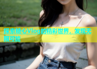 探索糖心Vlog的精彩世界，发现无限可能