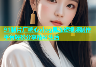 91制片厂糖心vlog果冻短视频制作平台轻松分享精彩生活