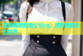 甜美娜娜的糖心Vlog：探索她的魅力世界