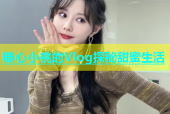 糖心小桃的Vlog探秘甜蜜生活