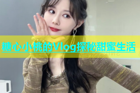 糖心小桃的Vlog探秘甜蜜生活