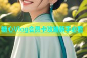 糖心Vlog会员卡攻略新手必看