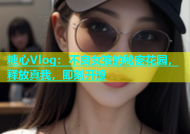 糖心Vlog：不良女孩的秘密花园，释放真我，即刻开撩