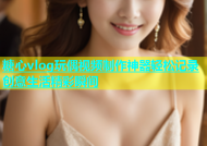 糖心vlog玩偶视频制作神器轻松记录创意生活精彩瞬间