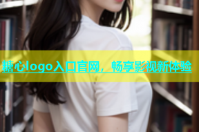 糖心logo入口官网，畅享影视新体验