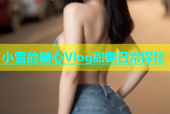 小雪的糖心Vlog甜蜜日常探秘