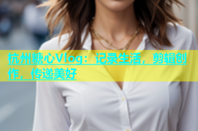 杭州糖心Vlog：记录生活，剪辑创作，传递美好