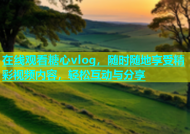 在线观看糖心vlog，随时随地享受精彩视频内容，轻松互动与分享