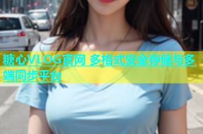 糖心VLOG官网 多格式安全存储与多端同步平台