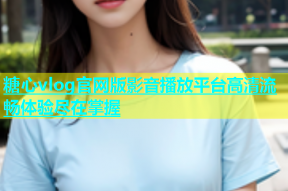 糖心vlog官网版影音播放平台高清流畅体验尽在掌握