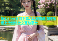 糖心vlog官网下载入口安卓高清短视频上传剪辑社交互动平台