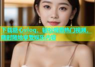 下载糖心vlog，轻松观看热门视频，随时随地享受娱乐内容