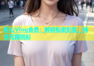 糖心Vlog会员：解锁私密影音，畅享无限精彩