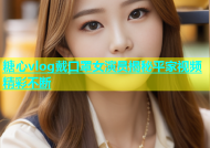 糖心vlog戴口罩女演员揭秘平家视频精彩不断
