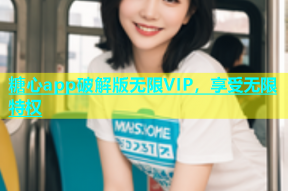 糖心app破解版无限VIP，享受无限特权