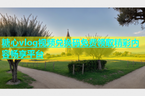 糖心vlog视频兑换码免费领取精彩内容畅享平台