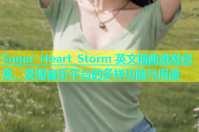 Sugar Heart Storm 英文插曲激发创意，发现音乐平台的多样功能与用途