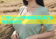 91糖心vlog苹果破解版高清无广告畅享精彩内容