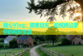 糖心Vlog：甜蜜日常，短视频记录你的精彩生活