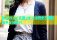 糖心VLOG官网VIP兑换码免费领取畅享专属特权