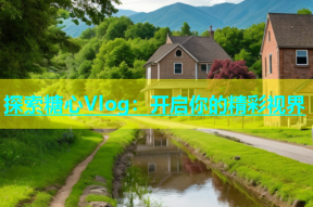 探索糖心Vlog：开启你的精彩视界