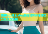 原神cos糖心vlog揭秘精彩瞬间轻松分享创作乐趣