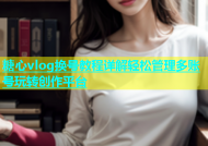 糖心vlog换号教程详解轻松管理多账号玩转创作平台