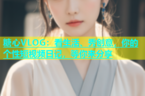 糖心VLOG：看生活、秀创意，你的个性短视频日记，等你来分享