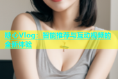 糖心Vlog：智能推荐与互动视频的全新体验