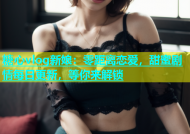 糖心vlog新娘：零距离恋爱，甜蜜剧情每日更新，等你来解锁