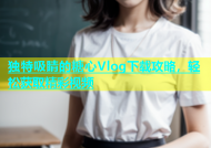 独特吸睛的糖心Vlog下载攻略，轻松获取精彩视频