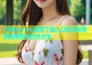 91糖心vlog官网下载入口高清资源快速观看与创作分享