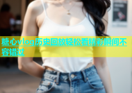 糖心vlog历史回放轻松看精彩瞬间不容错过