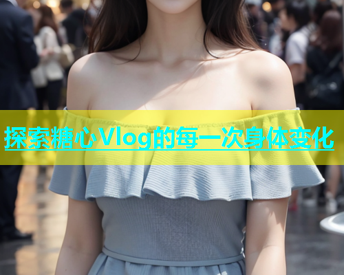 探索糖心Vlog的每一次身体变化  第2张