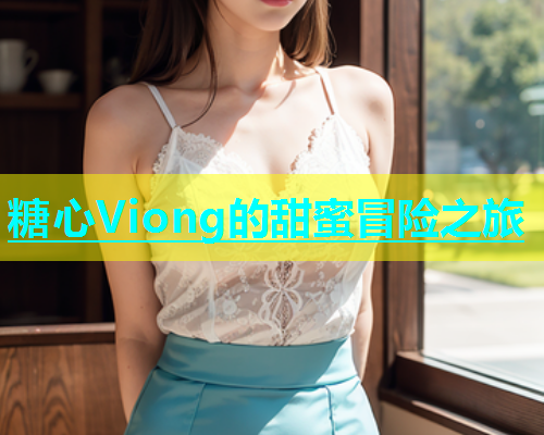 糖心Viong的甜蜜冒险之旅  第1张