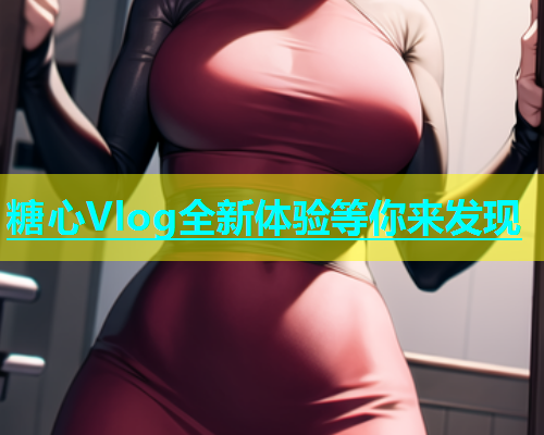 糖心Vlog全新体验等你来发现  第1张