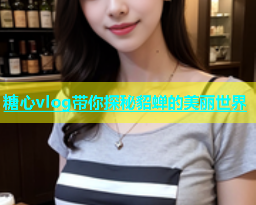 糖心vlog带你探秘貂蝉的美丽世界  第1张