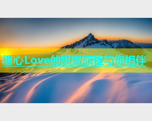 糖心Love的甜蜜旅程与你相伴  第1张