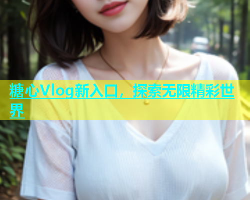 糖心Vlog新入口，探索无限精彩世界  第2张