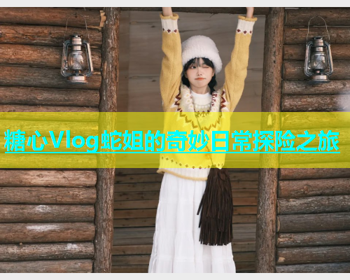 糖心Vlog蛇姐的奇妙日常探险之旅  第1张