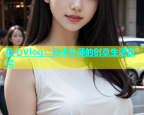 糖心Vlog：柚子老师的创意生活日常  第2张