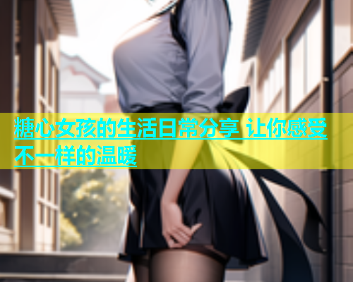 糖心女孩的生活日常分享 让你感受不一样的温暖  第2张