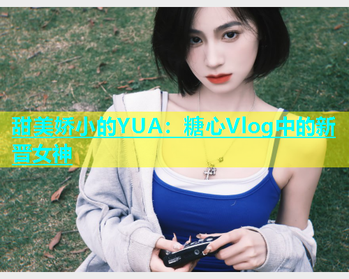 甜美娇小的YUA：糖心Vlog中的新晋女神  第2张