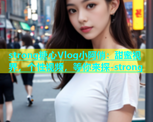 strong糖心Vlog小阿俏：甜蜜视界，个性视频，等你来探-strong  第1张