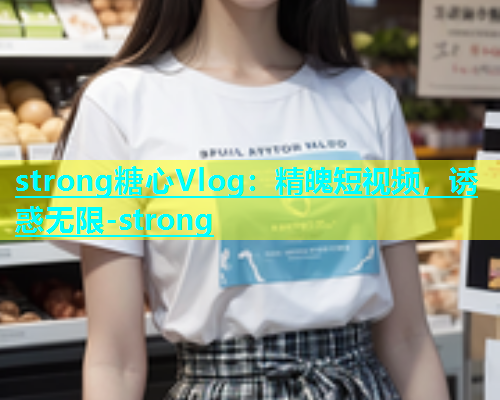 strong糖心Vlog：精魄短视频，诱惑无限-strong  第1张