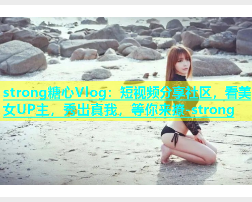 strong糖心Vlog：短视频分享社区，看美女UP主，秀出真我，等你来撩-strong  第2张